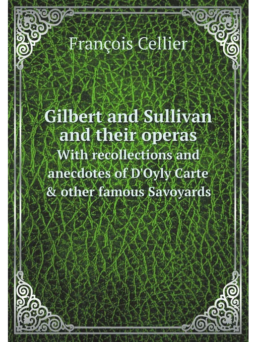 Нобель Пресс Gilbert and Sullivan and their operas. With recollec