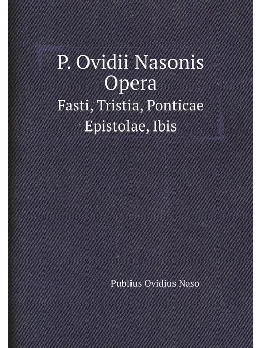 Нобель Пресс P. Ovidii Nasonis Opera. Fasti, Tristia, Ponticae Ep