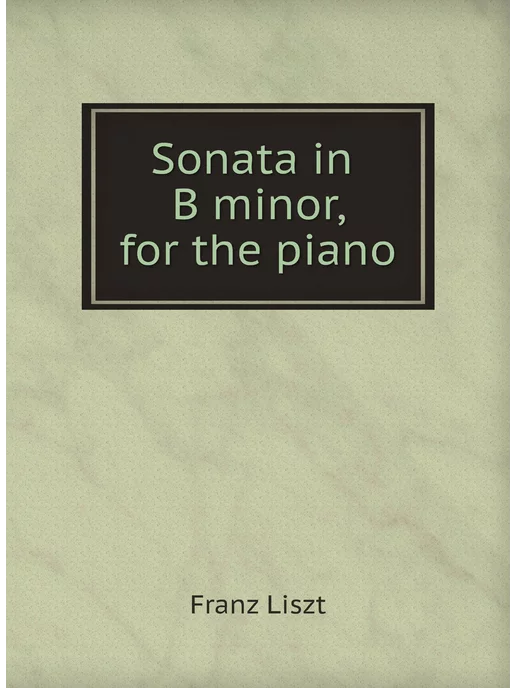 Нобель Пресс Sonata in B minor, for the piano