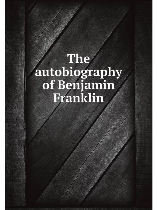 Нобель Пресс The autobiography of Benjamin Franklin